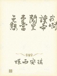 免费阅读我真没想当皇帝啊全文