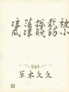 浪荡总裁被调教成浪贱的小说