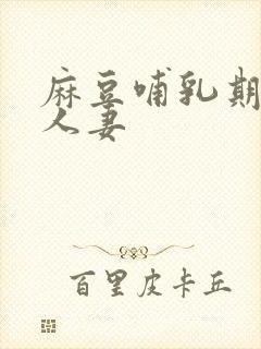 麻豆哺乳期奶水人妻