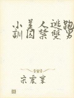 小美人逃跑被教训囚禁双男主