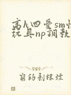 高h四爱sm性玩具np调教封面