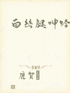白丝腿呻吟