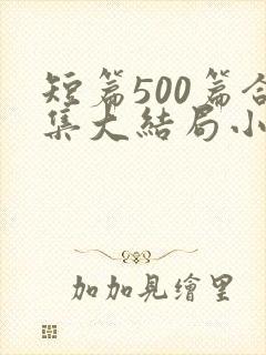 短篇500篇合集大结局小说下载