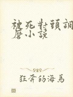 被死对头调教折磨小说