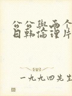 公公与两个媳妇日韩伦理片在线观看