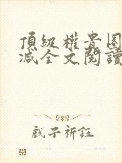 顶级权贵圈无删减全文阅读笔趣阁封面