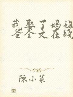 我娶了妈姐嫁了爸全文在线阅读