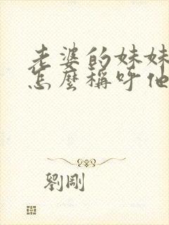 老婆的妹妹老公怎么称呼他