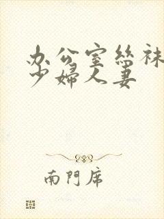 办公室丝袜高跟少妇人妻