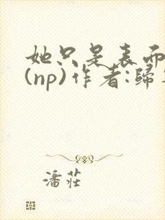 她只是表面清纯(np)作者:归零