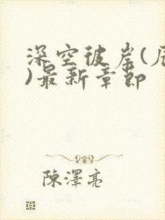 深空彼岸(辰东)最新章节