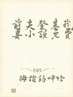 前夫登基我为臣妻小说免费阅读