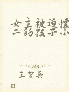 女主被迫怀上男二的孩子小说