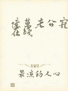 亿万老公宠上瘾在线