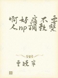 啊好痛不要了主人np调教双性改造多人调教所封面