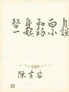 替身和白月光在一起的小说