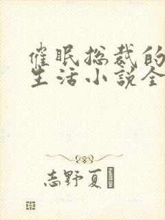 催眠总裁的幸福生活小说全文免费阅读封面