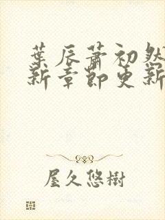 叶辰萧初然免最新章节更新