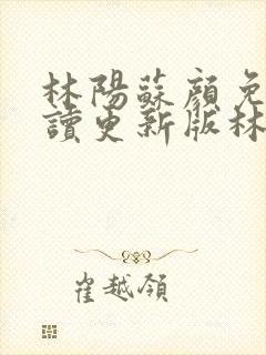 林阳苏颜免费阅读更新版林阳