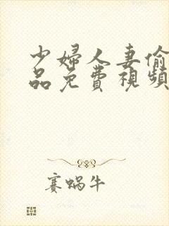 少妇人妻偷人精品免费视频