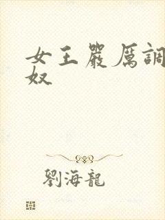 女王严厉调教男奴