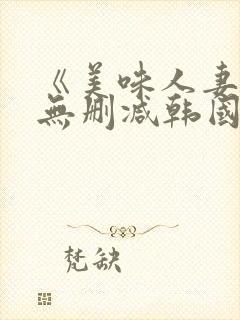 《美味人妻3》无删减韩国