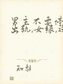 男主不要停(男出轨,女绿,逆ntr)