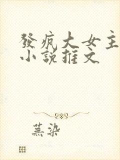 发疯大女主爽文小说推文