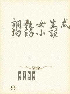 调教女生成为母狗的小说