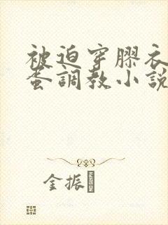 被迫穿胶衣戴跳蛋调教小说