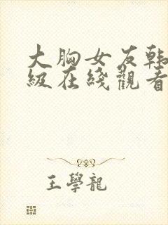 大胸女友韩国三级在线观看