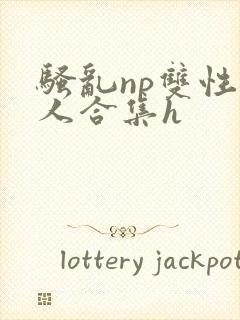 骚乱np双性美人合集h