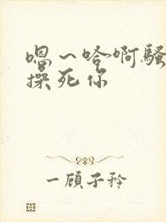 嗯～哈啊骚货～操死你