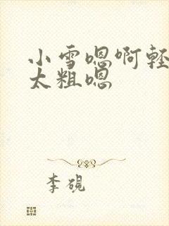 小雪嗯啊轻点灬太粗嗯封面