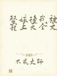 替嫁后我被大佬宠上天全文免费阅读