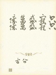 亿万盛宠只为你亿万盛宠只为你