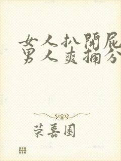 女人扒开屁股给男人爽捅分钟