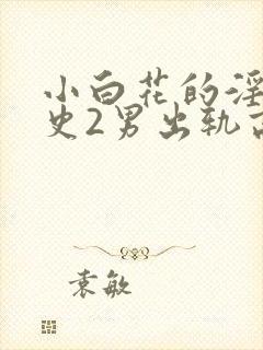 小白花的淫欲情史2男出轨高h小说