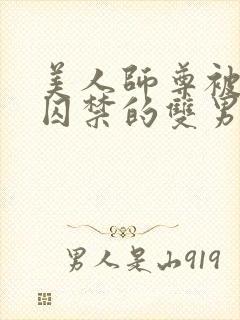 美人师尊被孽徒囚禁的双男主