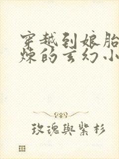 穿越到娘胎里修炼的玄幻小说