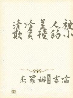 清冷美人被多人欺负后的小说免费