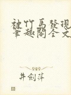 被竹马发现小批笔趣阁全文阅读免费