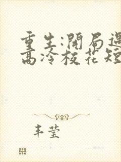 重生:开局遇到高冷校花短剧完整版