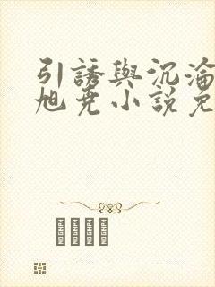 引诱与沉沦by旭尧小说免费阅读全文