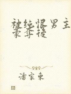 被纯恨男主强取豪夺后