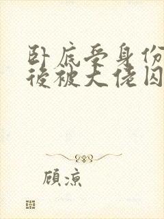 卧底受身份暴露后被大佬囚禁了小说