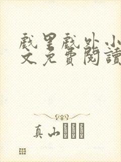 戏里戏外小说全文免费阅读无弹窗