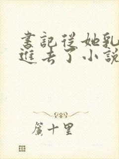 书记从她乳罩摸进去了小说