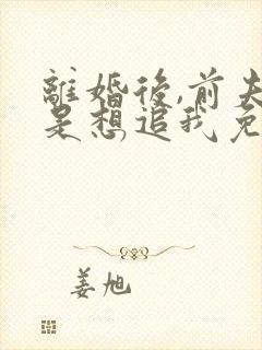 离婚后,前夫总是想追我免费阅读