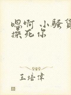 嗯啊 小骚货 操死你